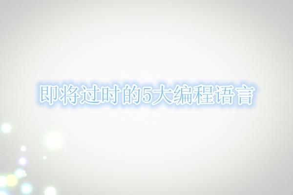 这些编程语言要过时了 你还在学习吗_www.itpxw.cn