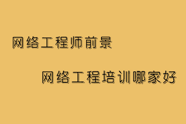 2019网络工程师前景如何 哪家网络工程师学校比较好_www.itpxw.cn