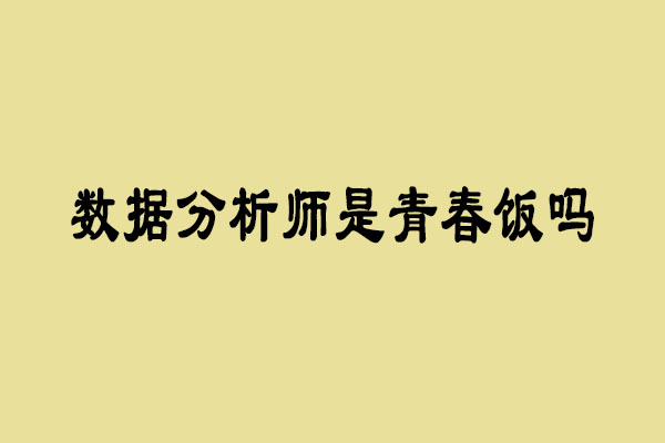 数据分析师是青春饭吗 女孩适合做数据分析师吗_www.itpxw.cn