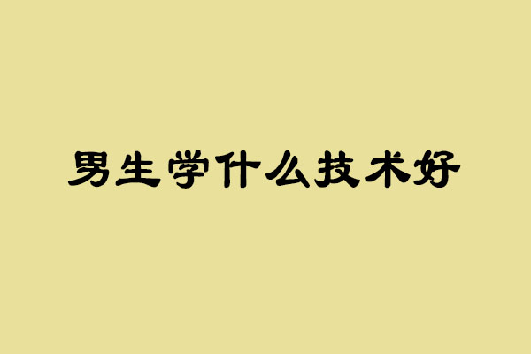 男生读职校什么专业好 上职校有哪些专业_www.itpxw.cn